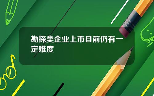 勘探类企业上市目前仍有一定难度