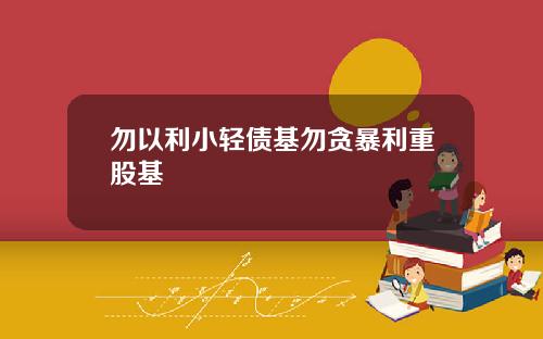 勿以利小轻债基勿贪暴利重股基