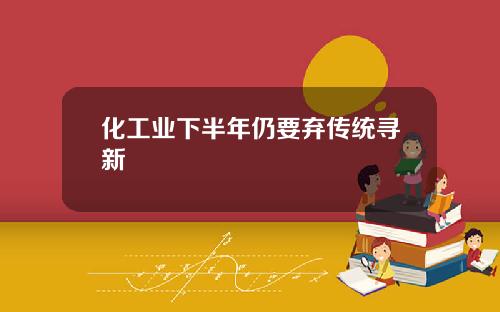化工业下半年仍要弃传统寻新