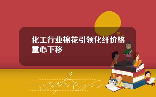 化工行业棉花引领化纤价格重心下移