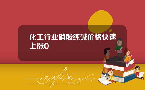 化工行业硝酸纯碱价格快速上涨0
