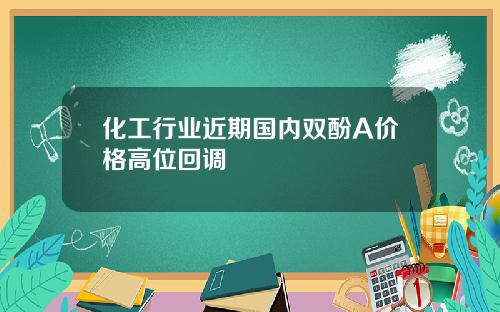 化工行业近期国内双酚A价格高位回调