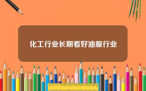 化工行业长期看好油服行业