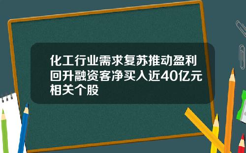 化工行业需求复苏推动盈利回升融资客净买入近40亿元相关个股