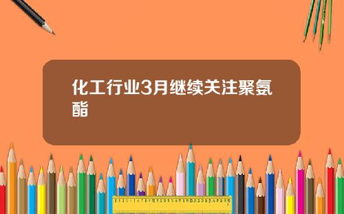 化工行业3月继续关注聚氨酯
