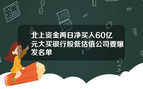北上资金两日净买入60亿元大买银行股低估值公司要爆发名单