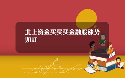 北上资金买买买金融股涨势如虹