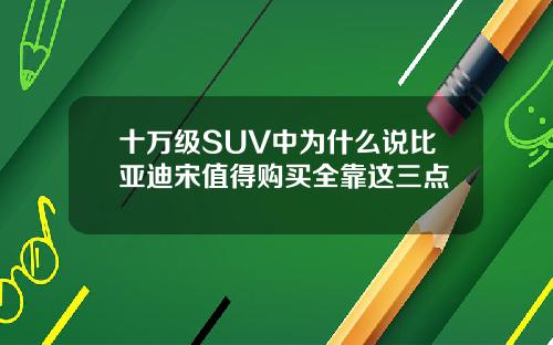 十万级SUV中为什么说比亚迪宋值得购买全靠这三点