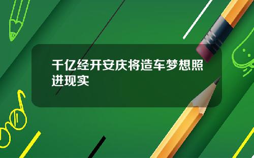 千亿经开安庆将造车梦想照进现实