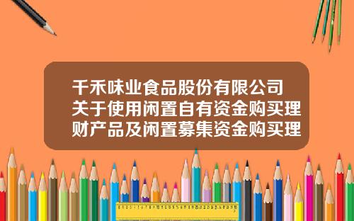 千禾味业食品股份有限公司关于使用闲置自有资金购买理财产品及闲置募集资金购买理财产品到期收回的公告-36度宏源金樽多少钱