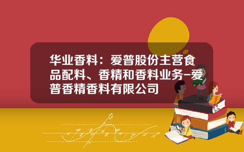 华业香料：爱普股份主营食品配料、香精和香料业务-爱普香精香料有限公司