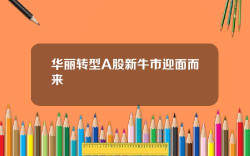 华丽转型A股新牛市迎面而来