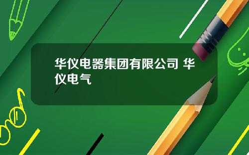 华仪电器集团有限公司 华仪电气