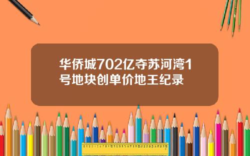 华侨城702亿夺苏河湾1号地块创单价地王纪录