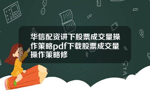 华信配资讲下股票成交量操作策略pdf下载股票成交量操作策略修
