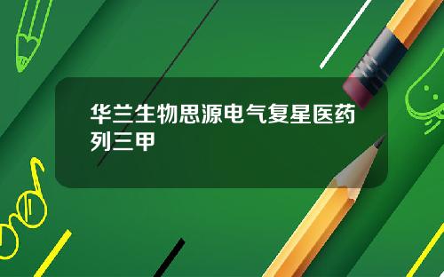 华兰生物思源电气复星医药列三甲