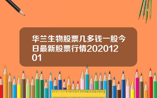 华兰生物股票几多钱一股今日最新股票行情20201201