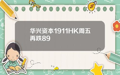华兴资本1911HK周五再跌89