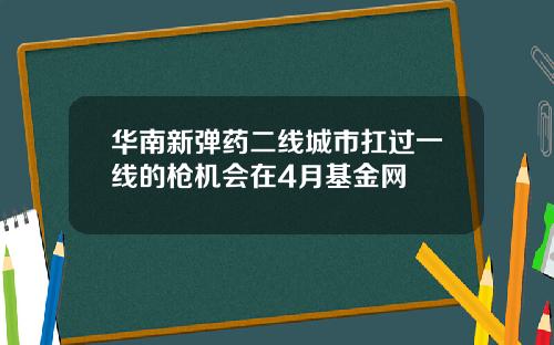 华南新弹药二线城市扛过一线的枪机会在4月基金网