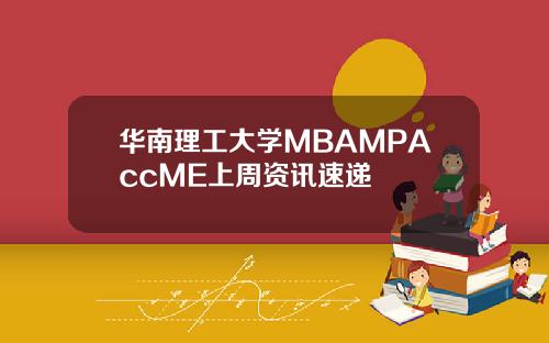华南理工大学MBAMPAccME上周资讯速递