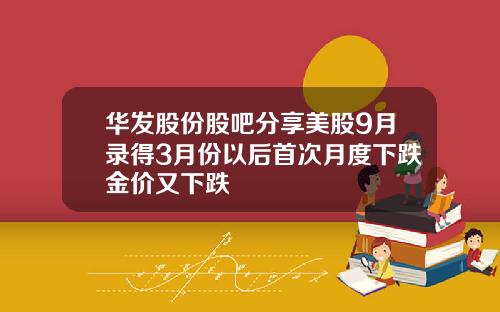 华发股份股吧分享美股9月录得3月份以后首次月度下跌金价又下跌
