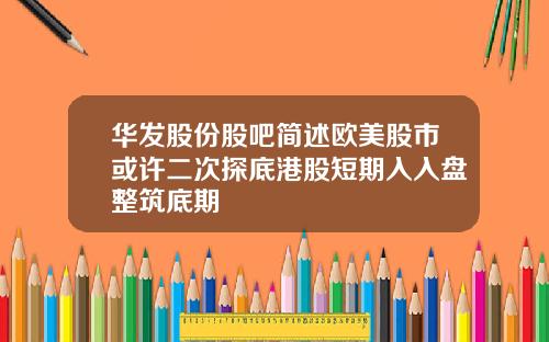 华发股份股吧简述欧美股市或许二次探底港股短期入入盘整筑底期