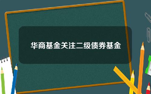 华商基金关注二级债券基金