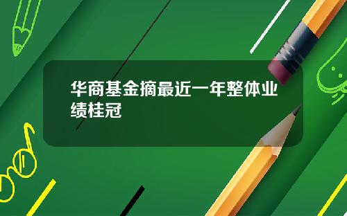 华商基金摘最近一年整体业绩桂冠