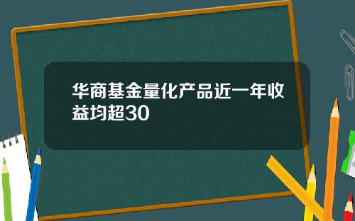 华商基金量化产品近一年收益均超30