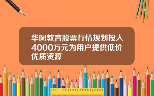 华图教育股票行情规划投入4000万元为用户提供低价优质资源