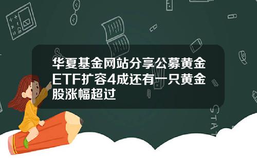 华夏基金网站分享公募黄金ETF扩容4成还有一只黄金股涨幅超过