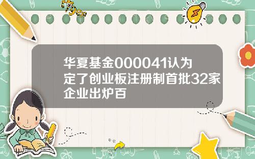 华夏基金000041认为定了创业板注册制首批32家企业出炉百