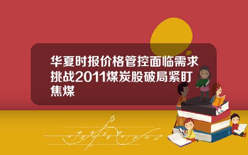 华夏时报价格管控面临需求挑战2011煤炭股破局紧盯焦煤