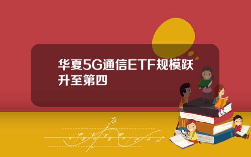 华夏5G通信ETF规模跃升至第四