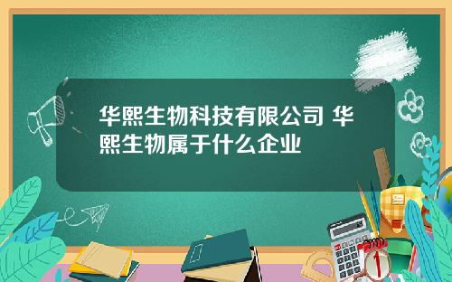华熙生物科技有限公司 华熙生物属于什么企业