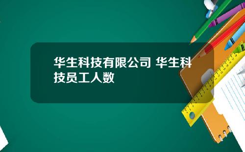 华生科技有限公司 华生科技员工人数