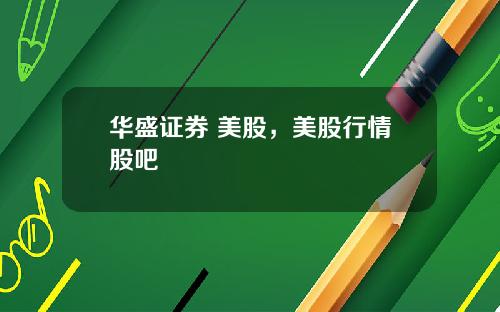 华盛证券 美股，美股行情股吧