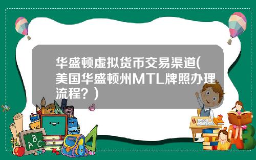 华盛顿虚拟货币交易渠道(美国华盛顿州MTL牌照办理流程？)