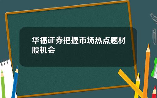 华福证券把握市场热点题材股机会