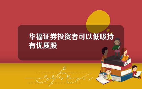 华福证券投资者可以低吸持有优质股