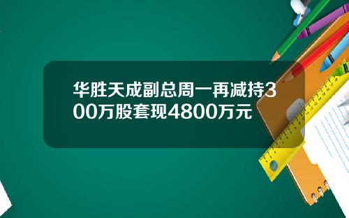 华胜天成副总周一再减持300万股套现4800万元