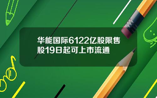华能国际6122亿股限售股19日起可上市流通
