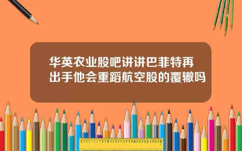 华英农业股吧讲讲巴菲特再出手他会重蹈航空股的覆辙吗