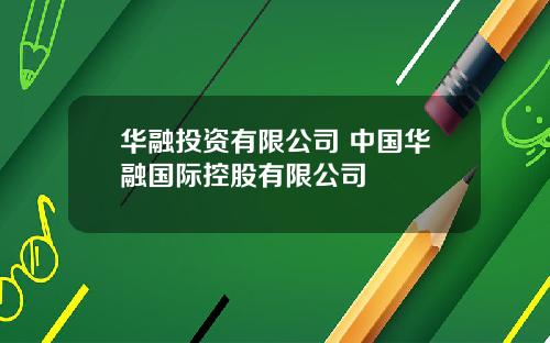 华融投资有限公司 中国华融国际控股有限公司