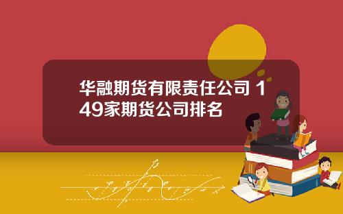 华融期货有限责任公司 149家期货公司排名