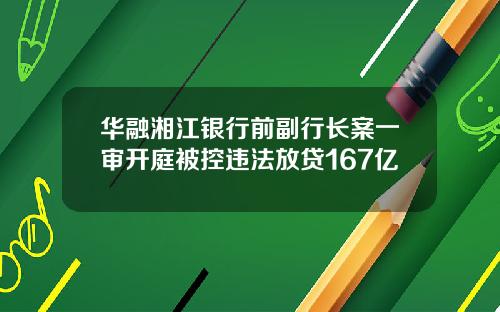 华融湘江银行前副行长案一审开庭被控违法放贷167亿