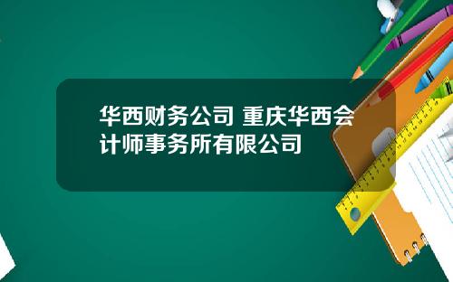 华西财务公司 重庆华西会计师事务所有限公司