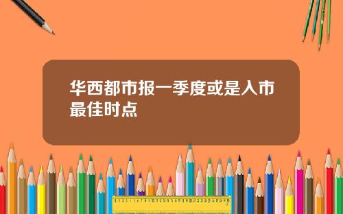 华西都市报一季度或是入市最佳时点
