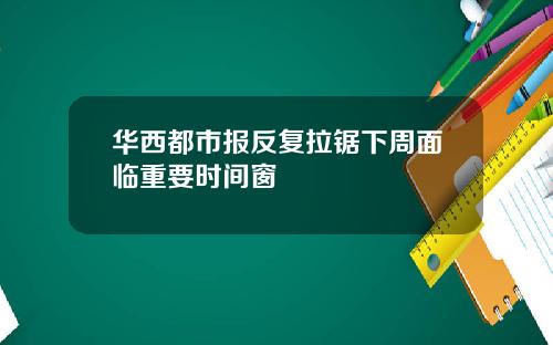 华西都市报反复拉锯下周面临重要时间窗