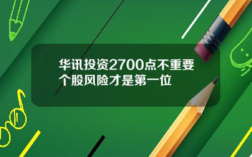 华讯投资2700点不重要个股风险才是第一位